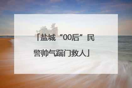 盐城“00后”民警帅气踹门救人