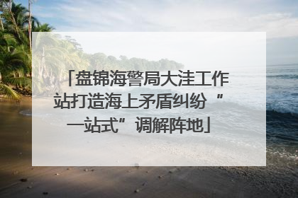 盘锦海警局大洼工作站打造海上矛盾纠纷“一站式”调解阵地