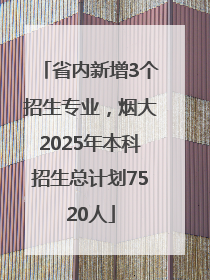 省内新增3个招生专业，烟大2025年本科招生总计划7520人