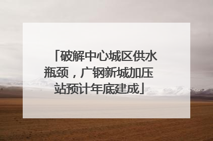 破解中心城区供水瓶颈，广钢新城加压站预计年底建成