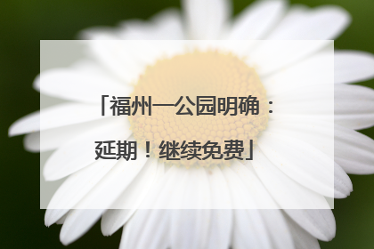 福州一公园明确：延期！继续免费