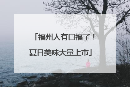 福州人有口福了！夏日美味大量上市