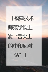 福建技术师范学院上演“舌尖上的中印尼对话”