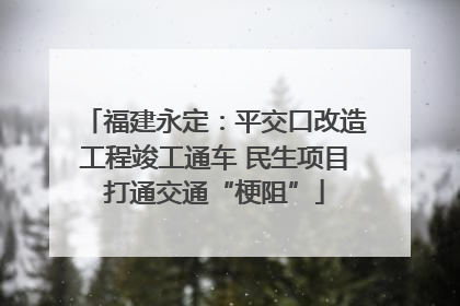 福建永定：平交口改造工程竣工通车 民生项目打通交通“梗阻”