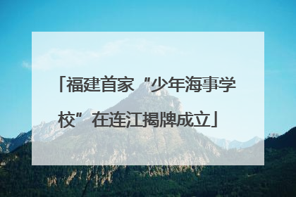 福建首家“少年海事学校”在连江揭牌成立