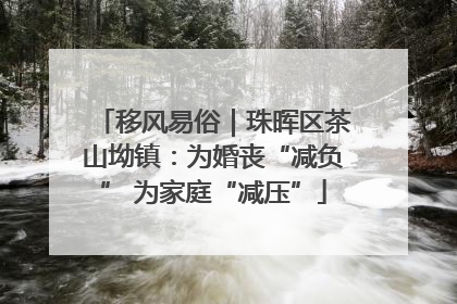 移风易俗｜珠晖区茶山坳镇：为婚丧“减负” 为家庭“减压”
