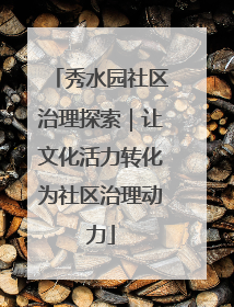 秀水园社区治理探索｜让文化活力转化为社区治理动力