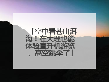 空中看苍山洱海！在大理也能体验直升机游览、高空跳伞了