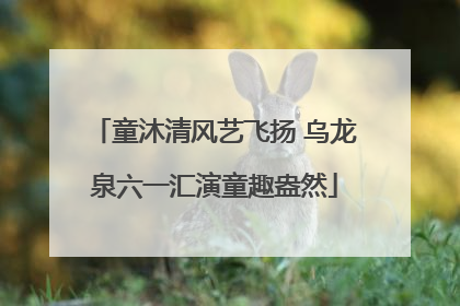童沐清风艺飞扬 乌龙泉六一汇演童趣盎然