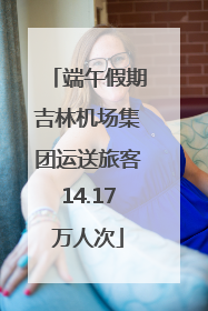 端午假期吉林机场集团运送旅客14.17万人次