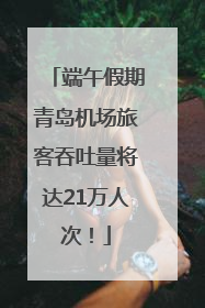 端午假期青岛机场旅客吞吐量将达21万人次！
