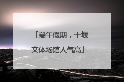 端午假期，十堰文体场馆人气高