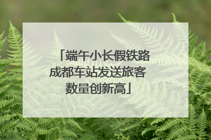 端午小长假铁路成都车站发送旅客数量创新高
