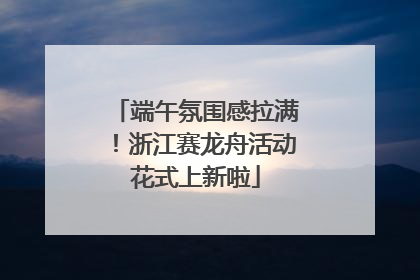 端午氛围感拉满！浙江赛龙舟活动花式上新啦