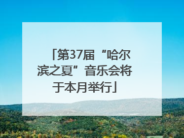 第37届“哈尔滨之夏”音乐会将于本月举行