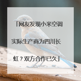 网友发现小米空调实际生产商为四川长虹？双方合作已久