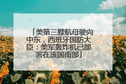 美第三艘航母驶向中东，西班牙国防大臣：美军轰炸机已部署在该国南部