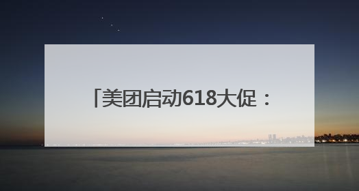 美团启动618大促：人人可领618元吃喝购物，低价茅台iPhone30分钟送达