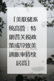 美联储系统高管：特朗普关税政策或导致美通胀率持续居高