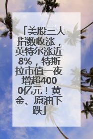 美股三大指数收涨，英特尔涨近8%，特斯拉市值一夜增超4000亿元！黄金、原油下跌