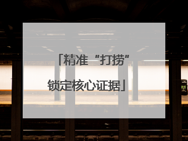 精准“打捞”锁定核心证据