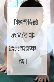 粽香传韵承文化 非遗共筑邻里情