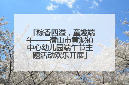 粽香四溢，童趣端午——潜山市黄泥镇中心幼儿园端午节主题活动欢乐开展