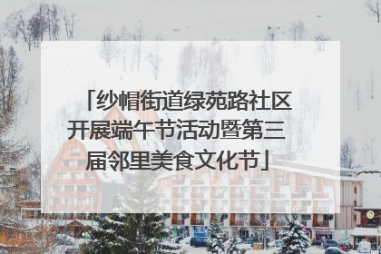 纱帽街道绿苑路社区开展端午节活动暨第三届邻里美食文化节