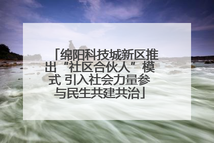 绵阳科技城新区推出“社区合伙人”模式 引入社会力量参与民生共建共治
