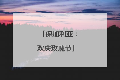 保加利亚：欢庆玫瑰节