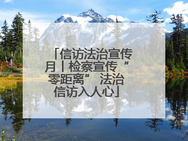 信访法治宣传月丨检察宣传“零距离” 法治信访入人心