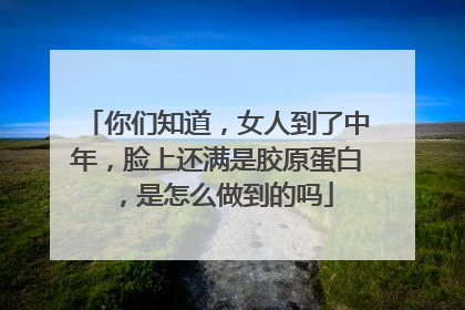 你们知道，女人到了中年，脸上还满是胶原蛋白，是怎么做到的吗