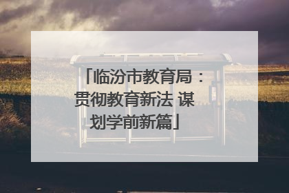 临汾市教育局：贯彻教育新法 谋划学前新篇