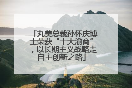 丸美总裁孙怀庆博士荣获“十大渝商”，以长期主义战略走自主创新之路