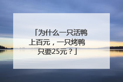 为什么一只活鸭上百元，一只烤鸭只要25元？