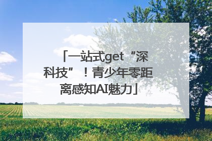 一站式get“深科技”！青少年零距离感知AI魅力