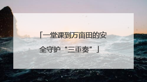 一堂课到万亩田的安全守护“三重奏”
