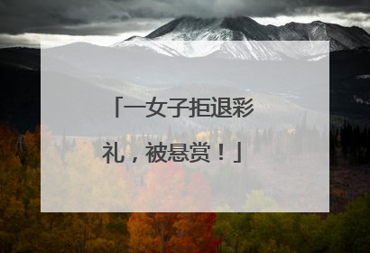 一女子拒退彩礼，被悬赏！