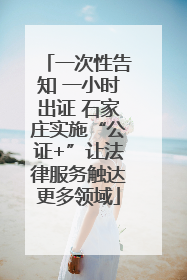 一次性告知 一小时出证 石家庄实施“公证+”让法律服务触达更多领域