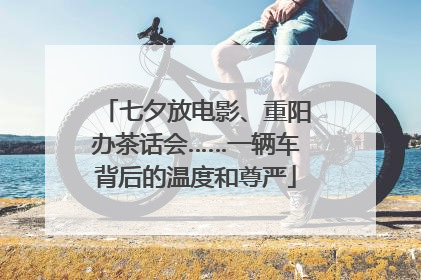 七夕放电影、重阳办茶话会……一辆车背后的温度和尊严