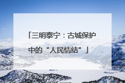 三明泰宁：古城保护中的“人民情结”