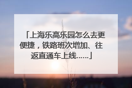上海乐高乐园怎么去更便捷，铁路班次增加、往返直通车上线……