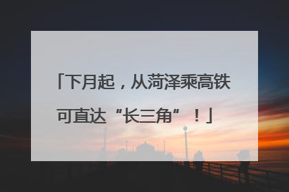 下月起，从菏泽乘高铁可直达“长三角”！