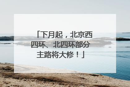 下月起，北京西四环、北四环部分主路将大修！