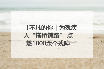 不凡的你｜为残疾人“搭桥铺路” 点燃1000余个残障家庭的希望之光
