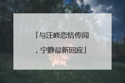 与汪峰恋情传闻，宁静最新回应