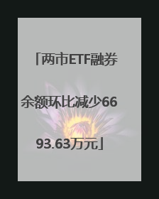 两市ETF融券余额环比减少6693.63万元