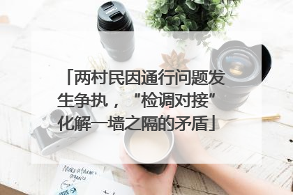 两村民因通行问题发生争执，“检调对接”化解一墙之隔的矛盾