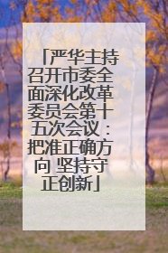 严华主持召开市委全面深化改革委员会第十五次会议：把准正确方向 坚持守正创新
