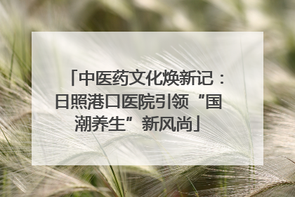 中医药文化焕新记：日照港口医院引领“国潮养生”新风尚